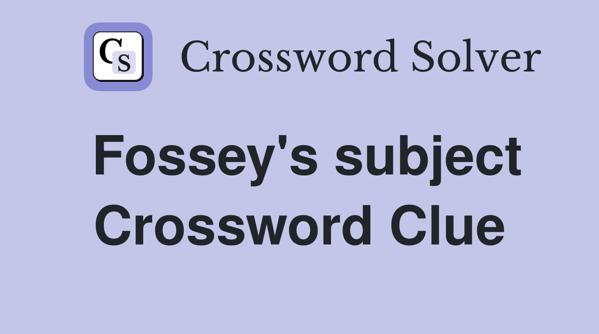 Fossey's subject Crossword Clue
