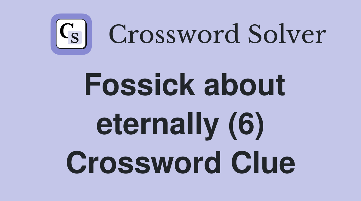 Fossick about eternally (6) Crossword Clue
