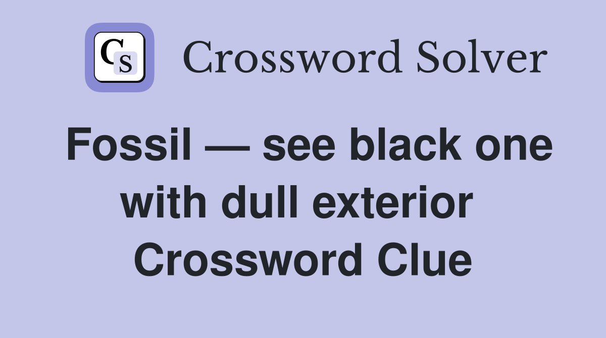 Fossil — see black one with dull exterior  Crossword Clue