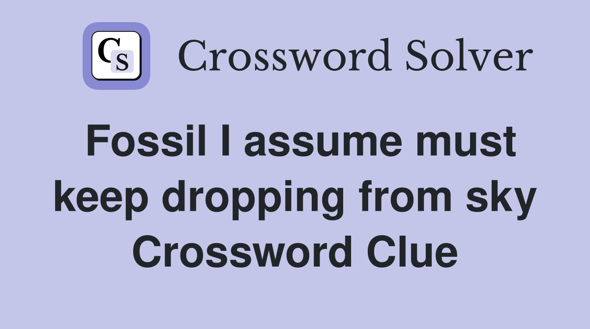 Fossil I assume must keep dropping from sky Crossword Clue