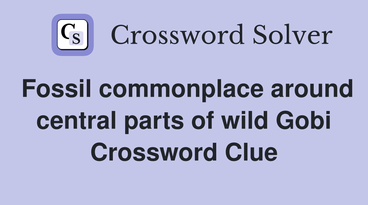Fossil commonplace around central parts of wild Gobi Crossword Clue