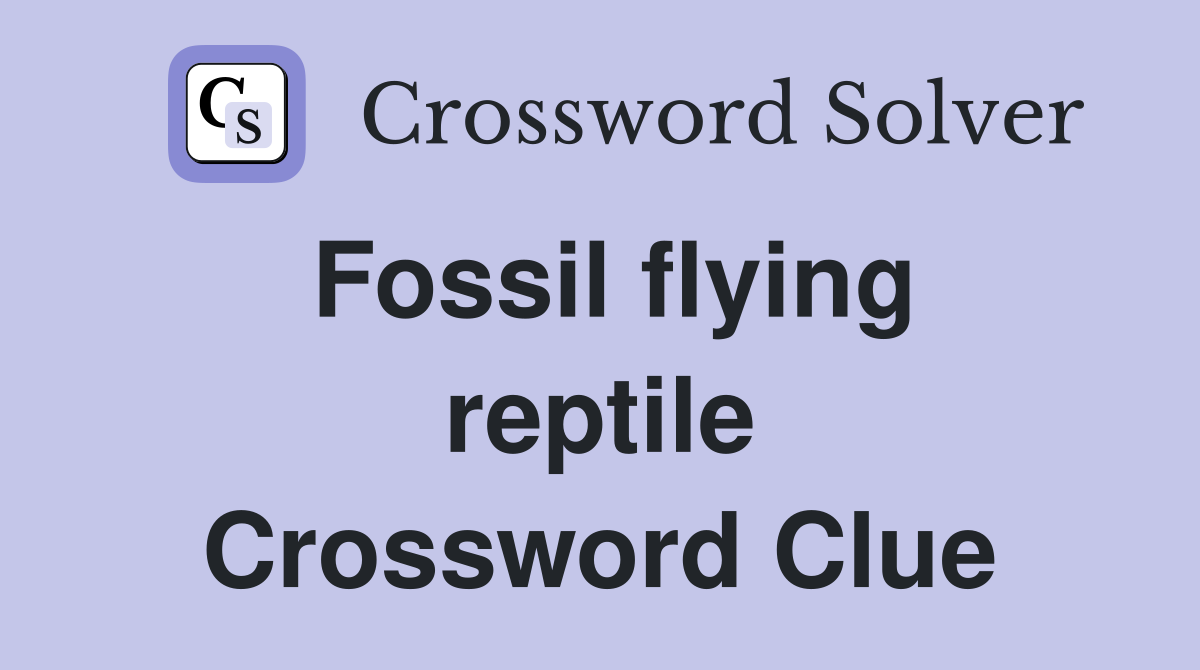 Fossil flying reptile Crossword Clue