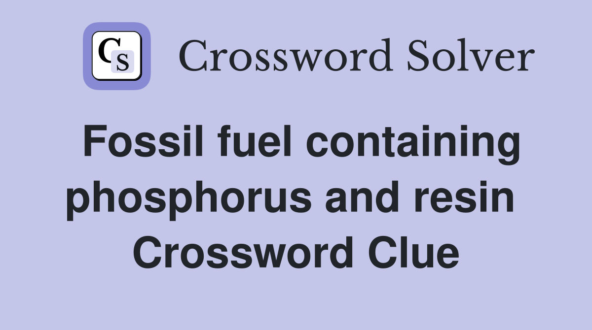 Fossil fuel containing phosphorus and resin  Crossword Clue