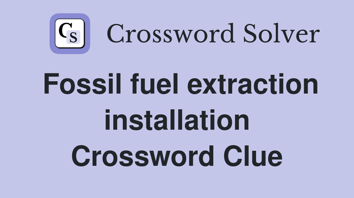 Fossil fuel extraction installation Crossword Clue
