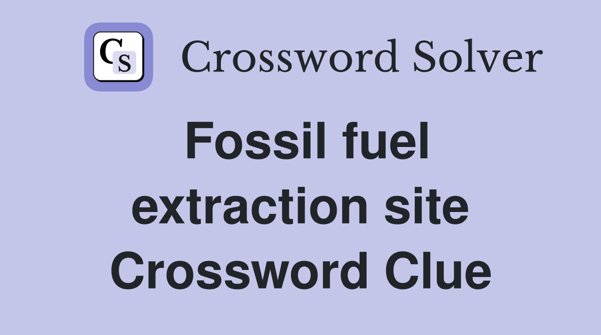 Fossil fuel extraction site Crossword Clue