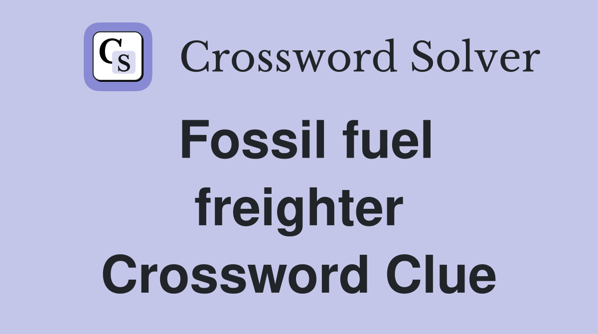 Fossil fuel freighter Crossword Clue