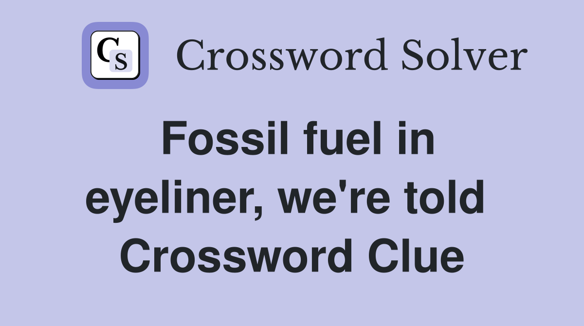 Fossil fuel in eyeliner, we're told  Crossword Clue