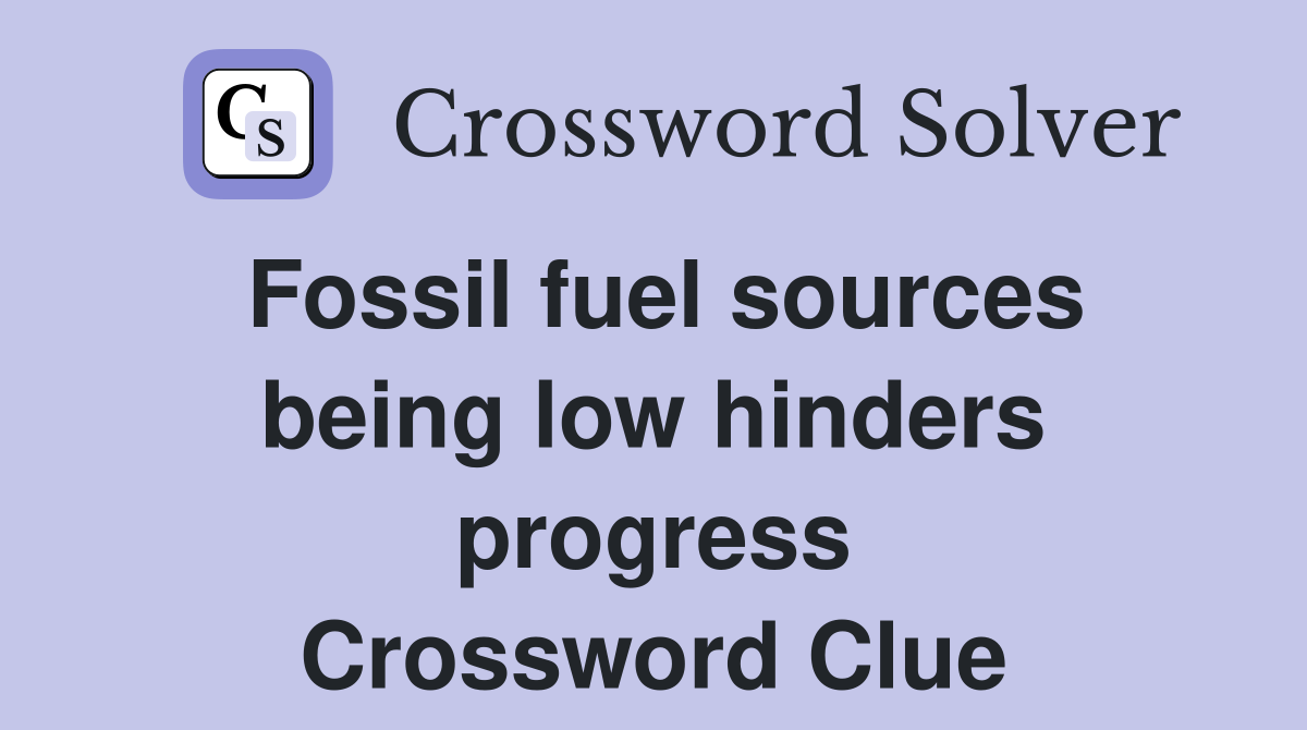 Fossil fuel sources being low hinders progress Crossword Clue