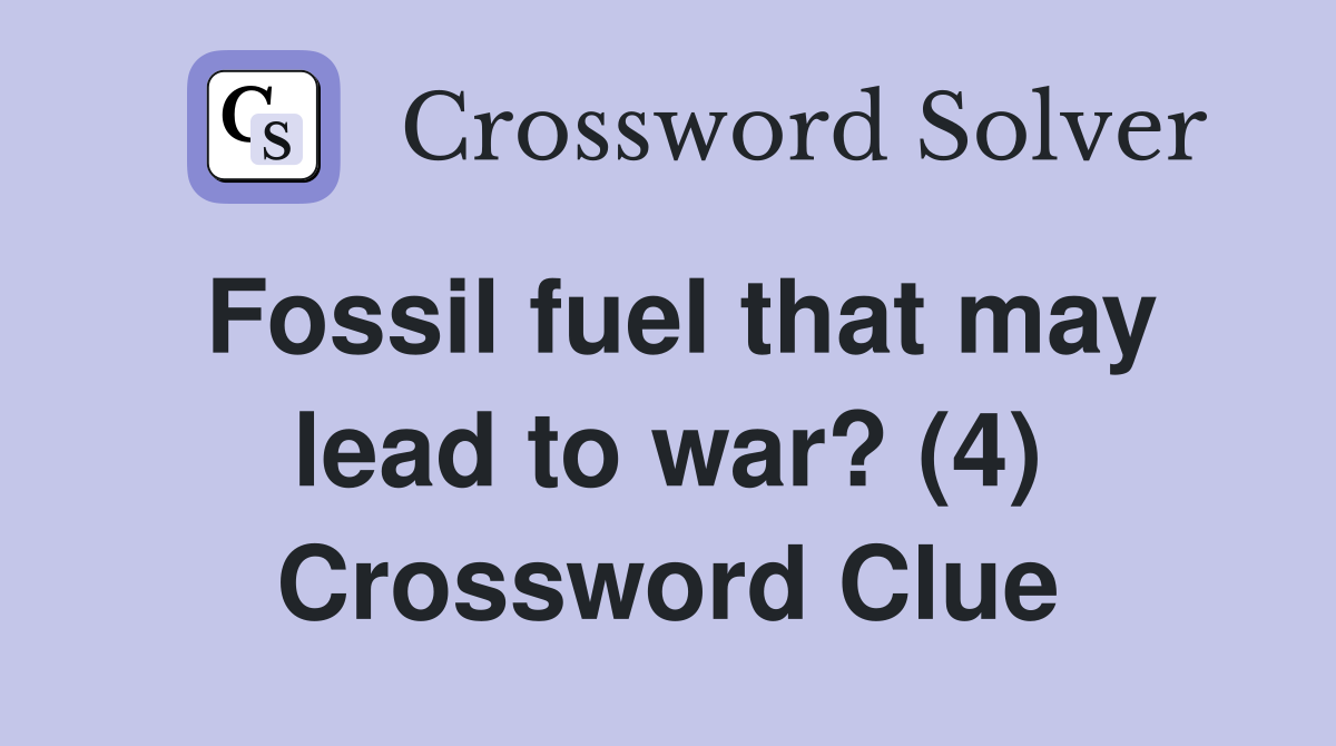 Fossil fuel that may lead to war? (4) Crossword Clue