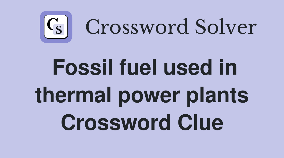 Fossil fuel used in thermal power plants Crossword Clue