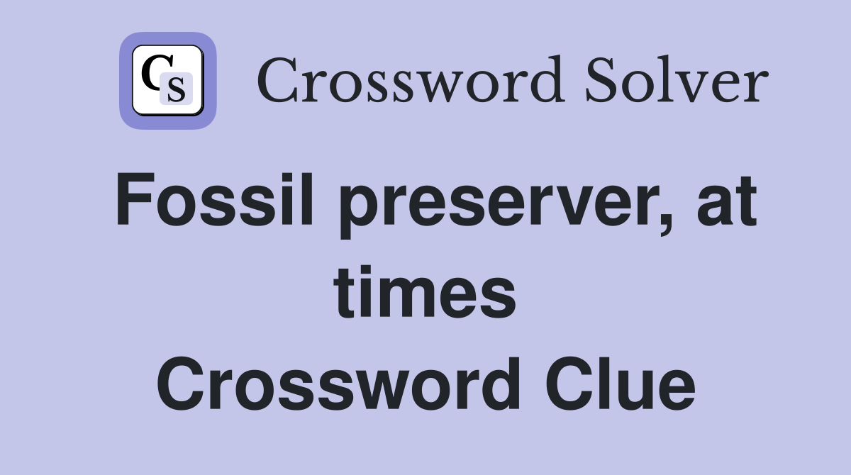 Fossil preserver, at times Crossword Clue
