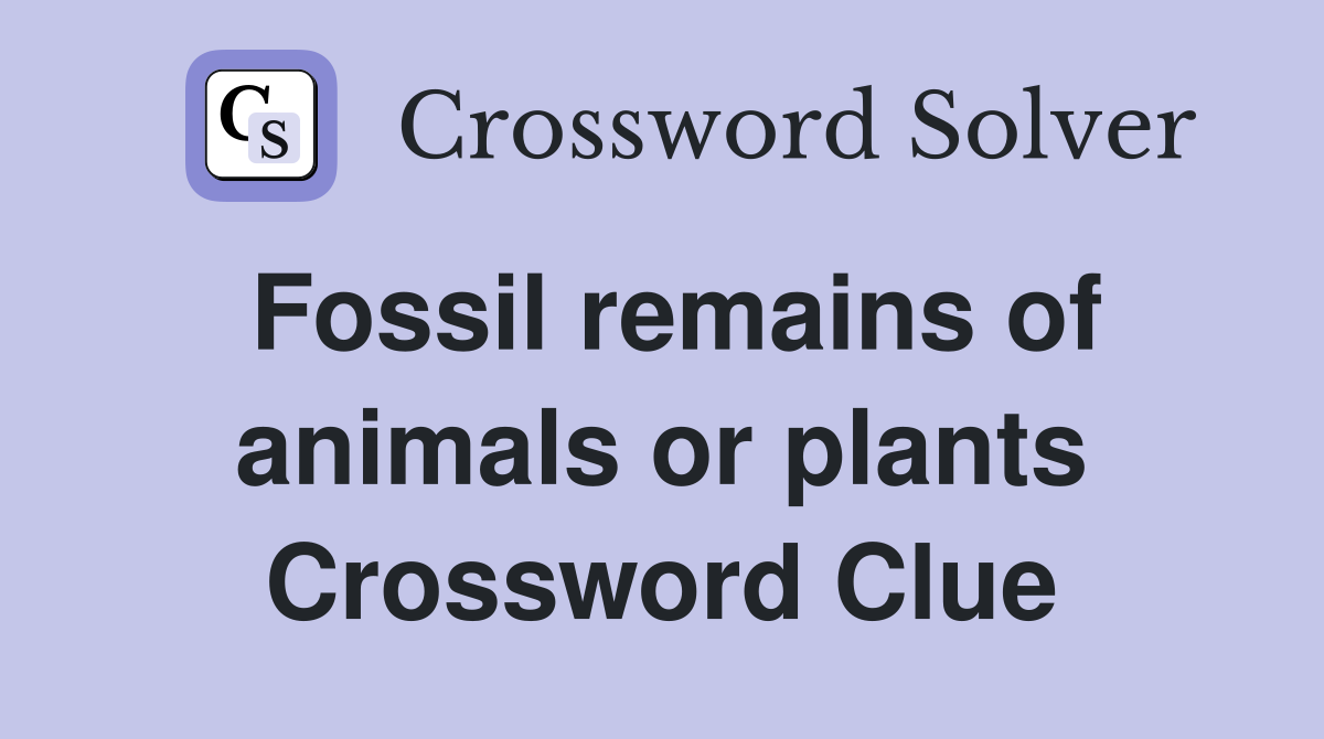 Fossil remains of animals or plants Crossword Clue