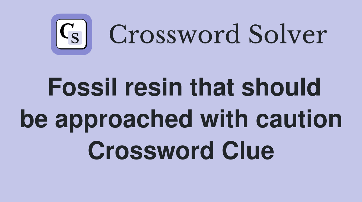 Fossil resin that should be approached with caution Crossword Clue