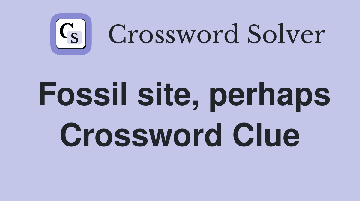 Fossil site, perhaps Crossword Clue