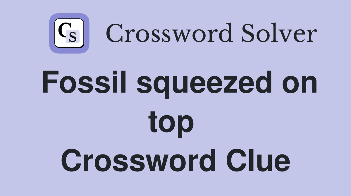 Fossil squeezed on top  Crossword Clue