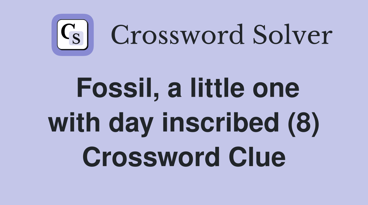 Fossil, a little one with day inscribed (8) Crossword Clue