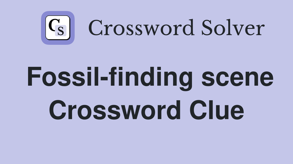 Fossil-finding scene Crossword Clue