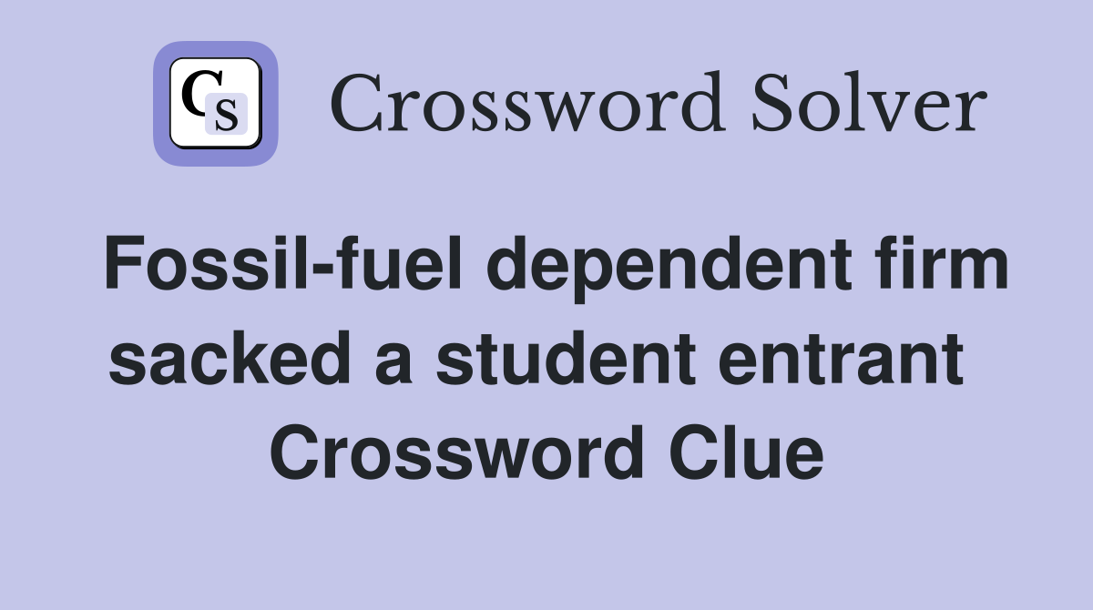 Fossil-fuel dependent firm sacked a student entrant  Crossword Clue