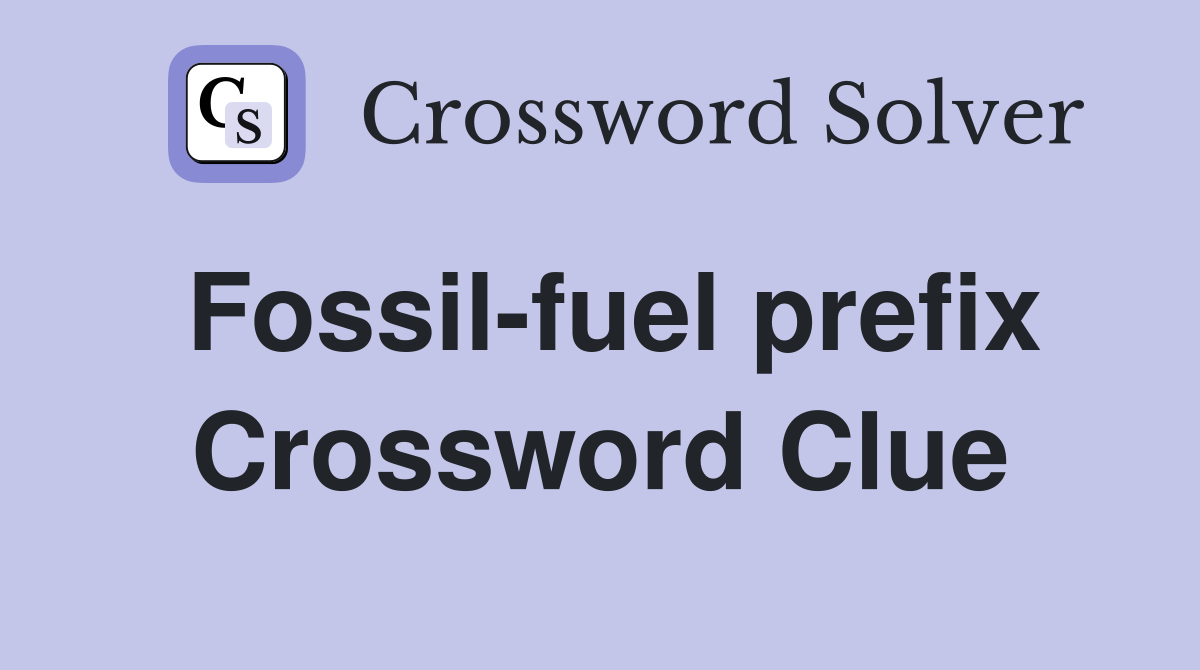 Fossil-fuel prefix Crossword Clue