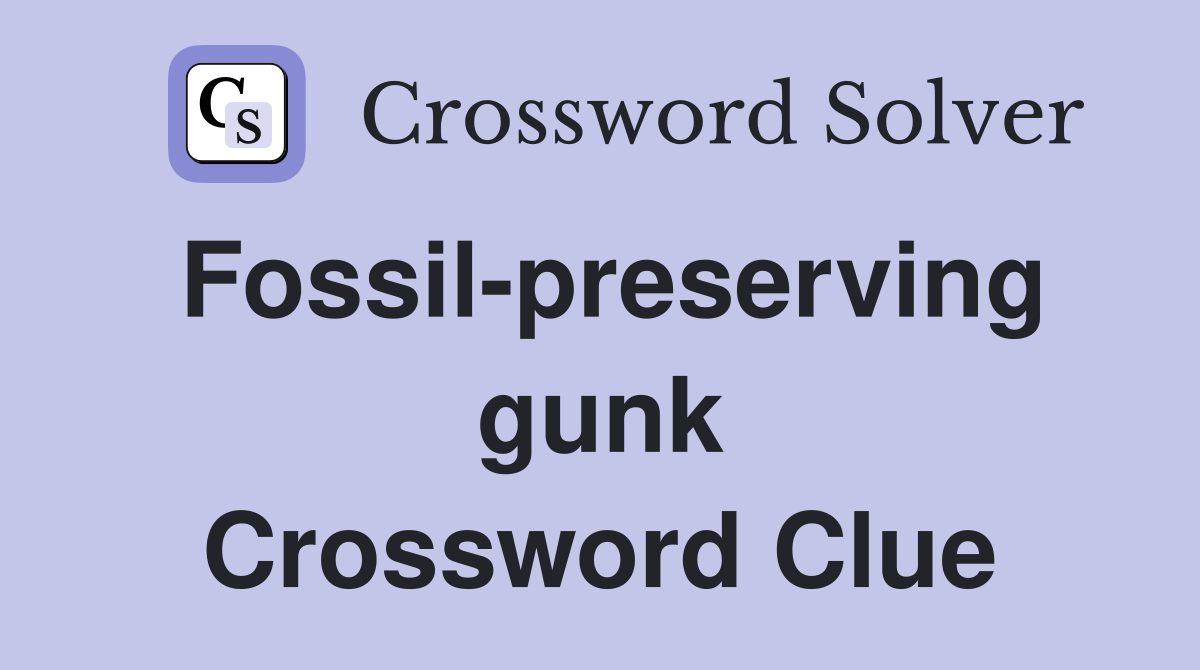 Fossil-preserving gunk Crossword Clue
