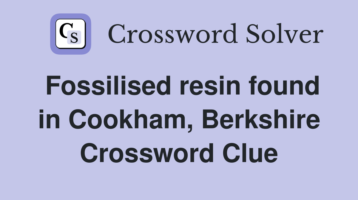 Fossilised resin found in Cookham, Berkshire Crossword Clue