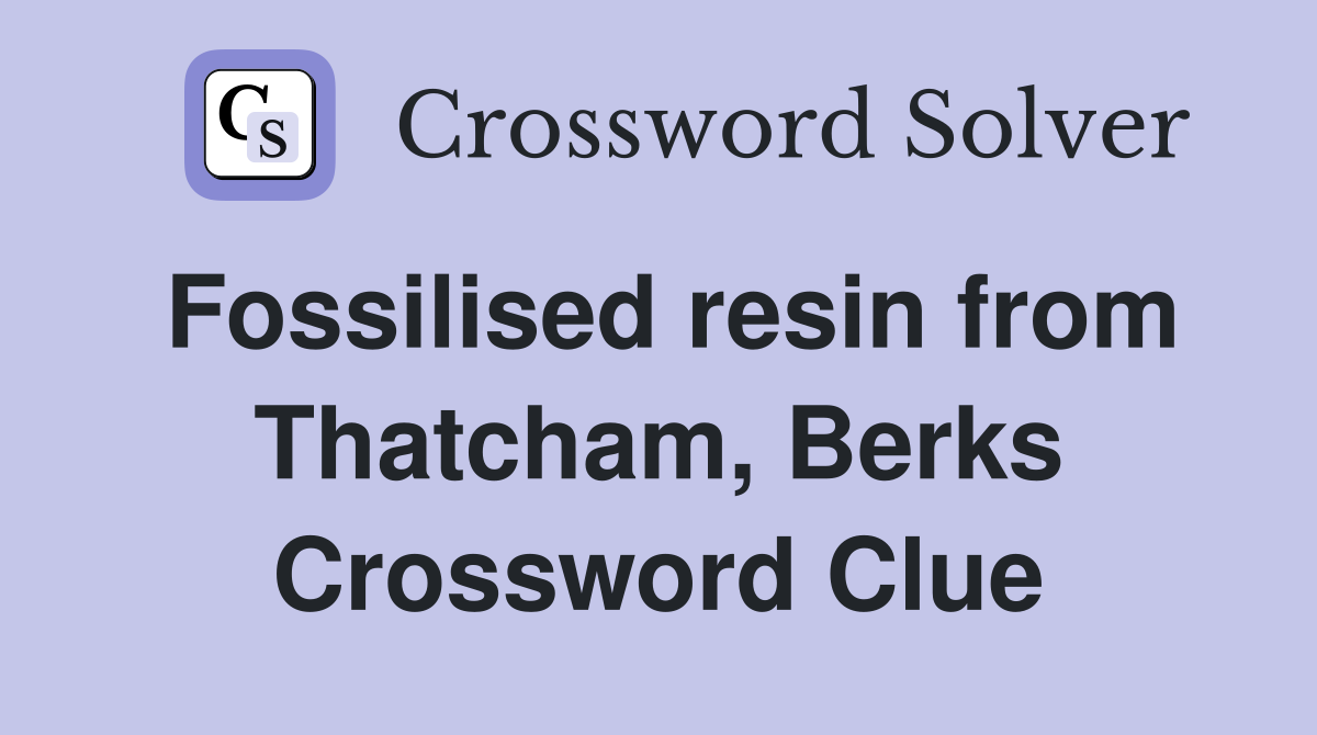 Fossilised resin from Thatcham, Berks Crossword Clue