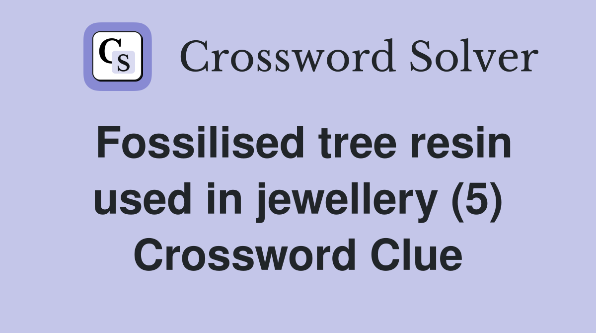 Fossilised tree resin used in jewellery (5) Crossword Clue