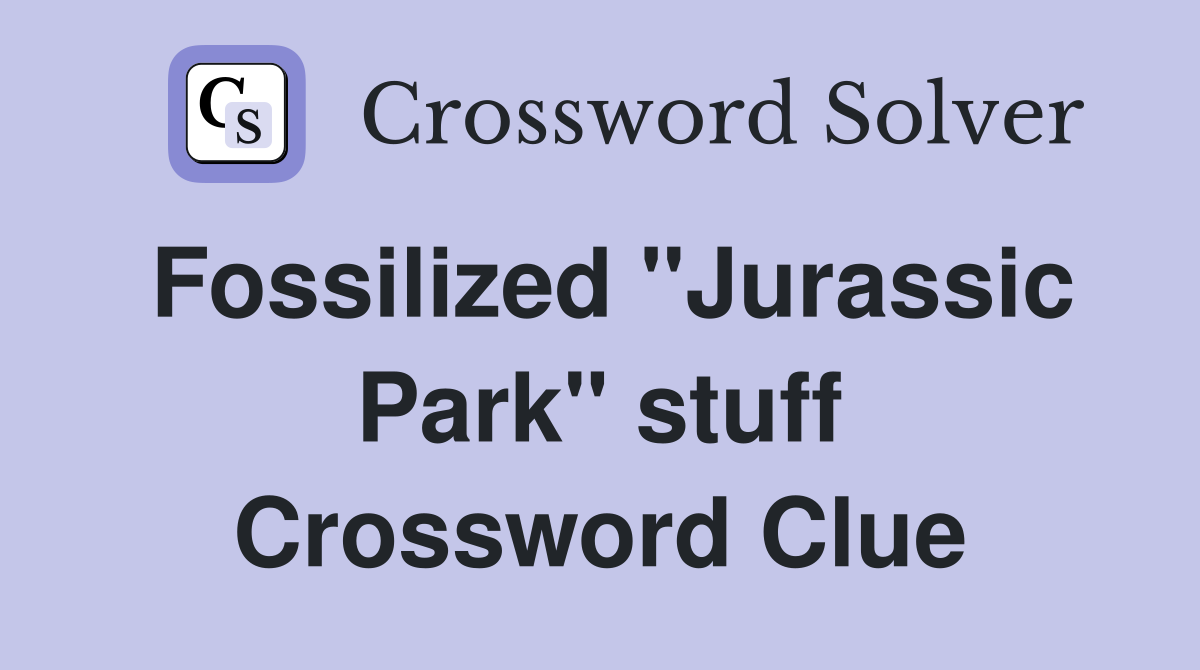 Fossilized "Jurassic Park" stuff Crossword Clue