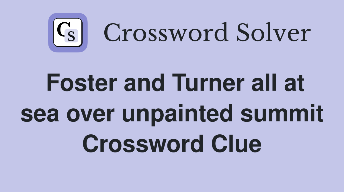 Foster and Turner all at sea over unpainted summit Crossword Clue