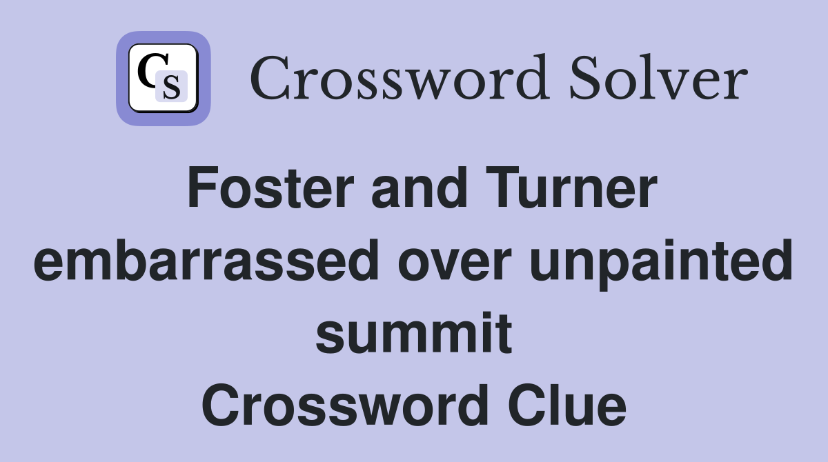 Foster and Turner embarrassed over unpainted summit Crossword Clue