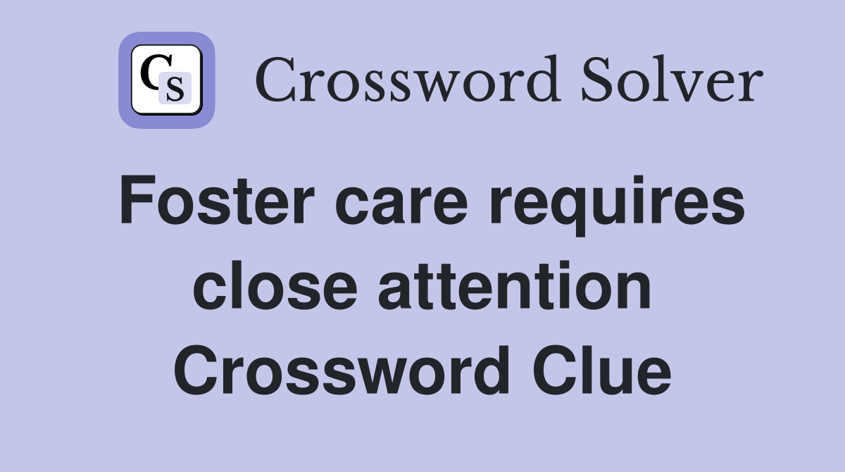 Foster care requires close attention Crossword Clue