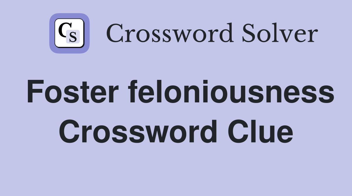 Foster feloniousness Crossword Clue