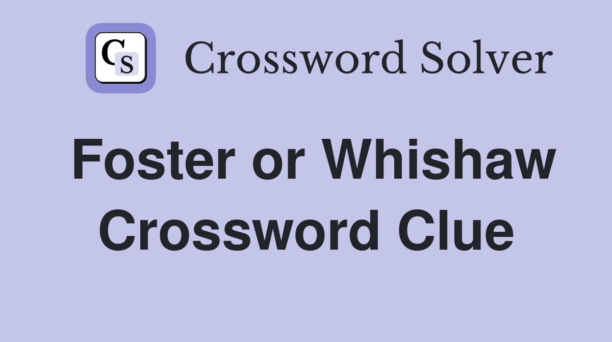 Foster or Whishaw Crossword Clue