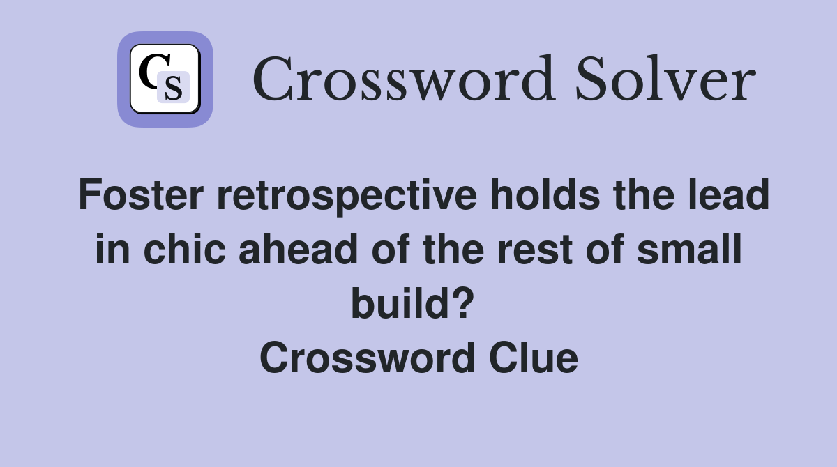 Foster retrospective holds the lead in chic ahead of the rest of small build?  Crossword Clue