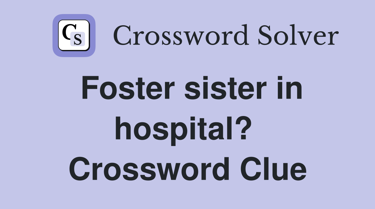 Foster sister in hospital?  Crossword Clue