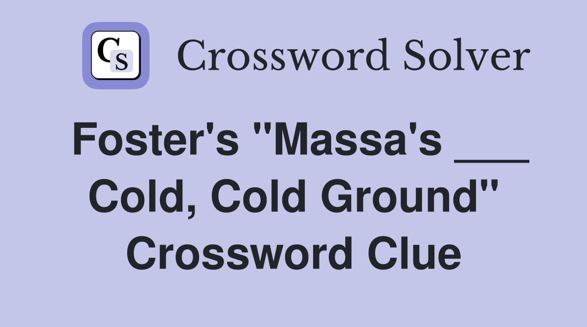 Foster's "Massa's ___ Cold, Cold Ground" Crossword Clue