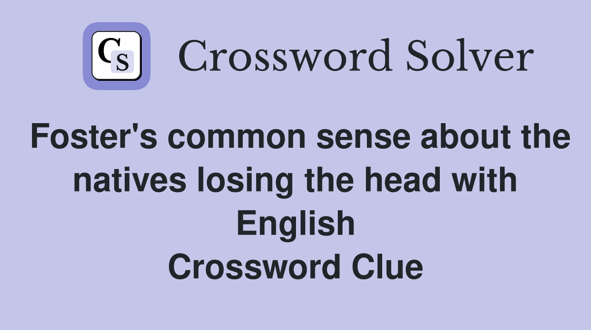 Foster's common sense about the natives losing the head with English Crossword Clue
