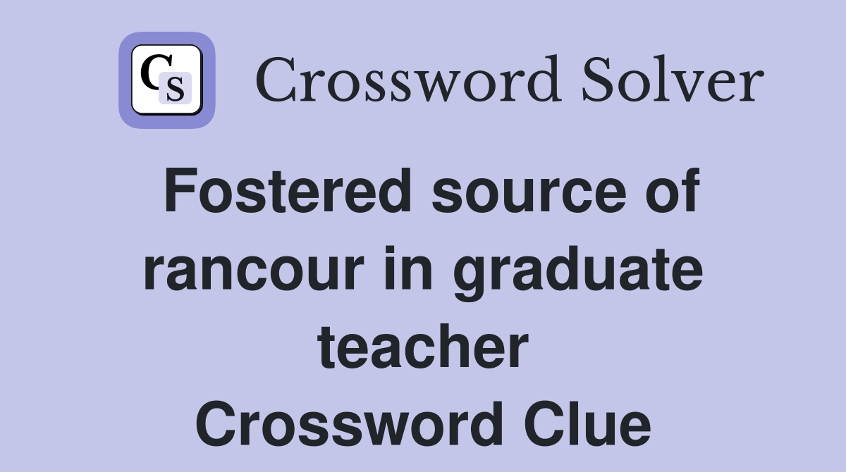 Fostered source of rancour in graduate teacher Crossword Clue