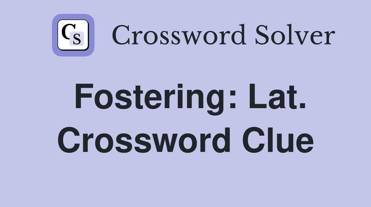 Fostering: Lat. Crossword Clue