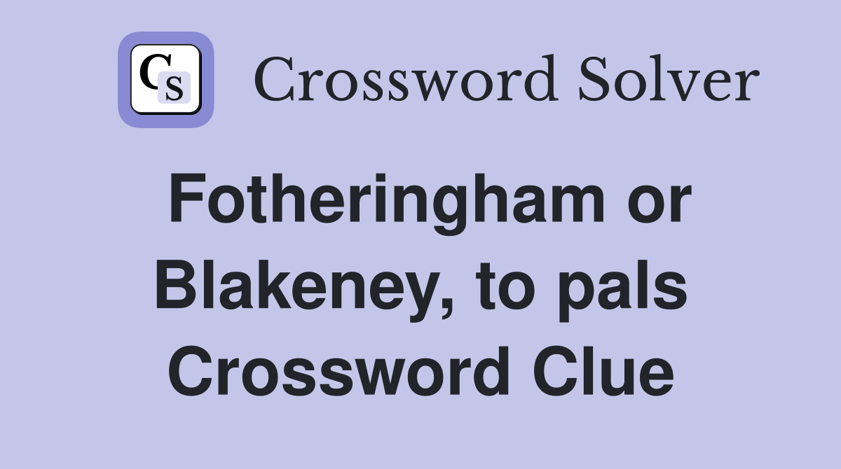 Fotheringham or Blakeney, to pals Crossword Clue