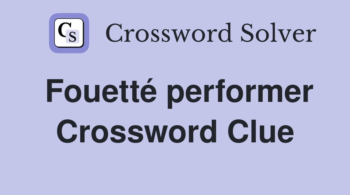 Fouetté performer Crossword Clue
