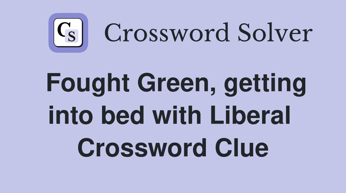 Fought Green, getting into bed with Liberal  Crossword Clue