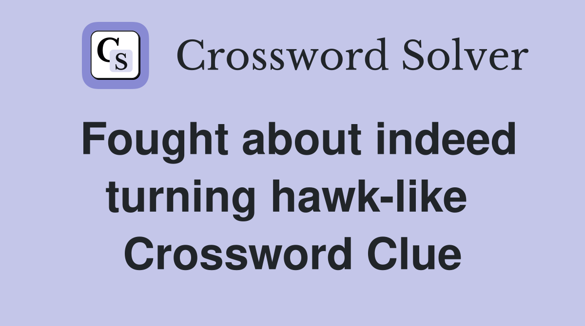 Fought about indeed turning hawk-like  Crossword Clue