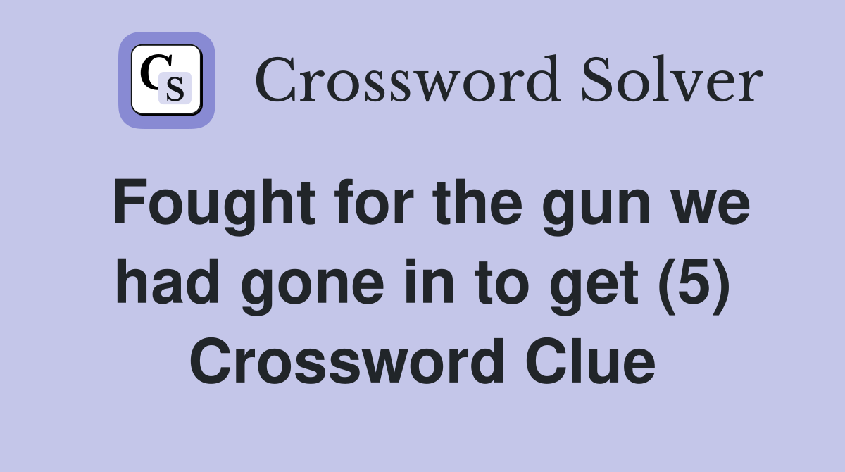 Fought for the gun we had gone in to get (5) Crossword Clue