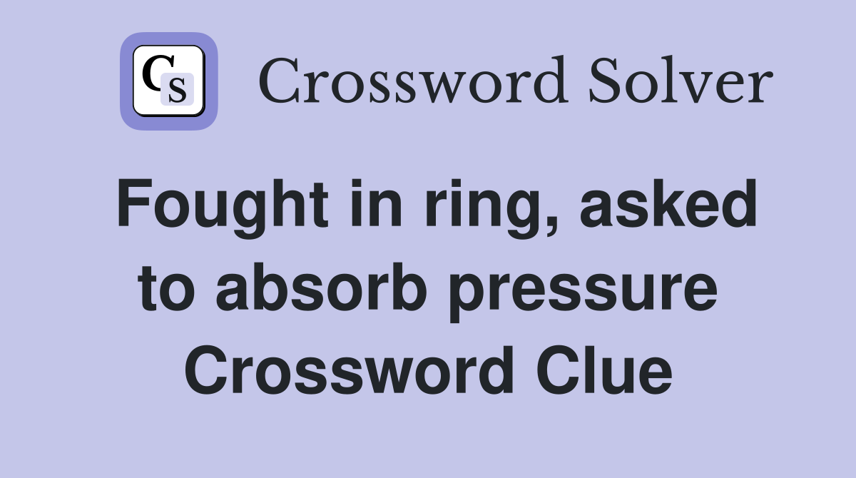 Fought in ring, asked to absorb pressure Crossword Clue