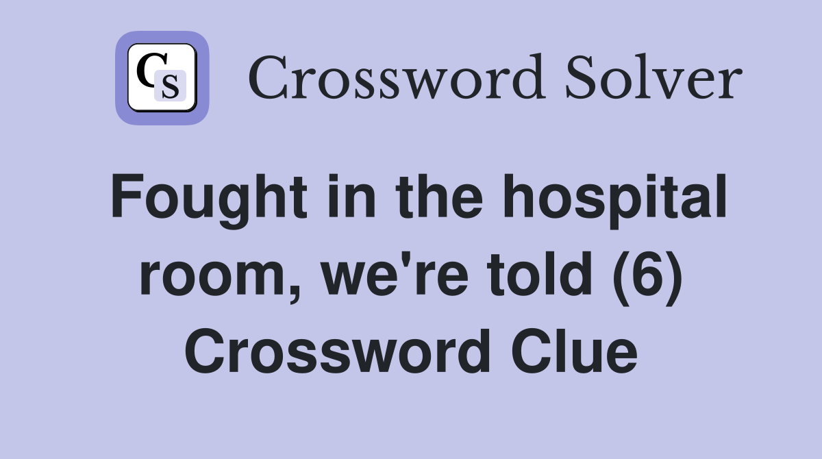 Fought in the hospital room, we're told (6) Crossword Clue