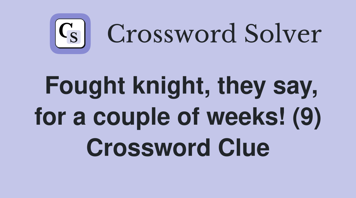 Fought knight, they say, for a couple of weeks! (9) Crossword Clue
