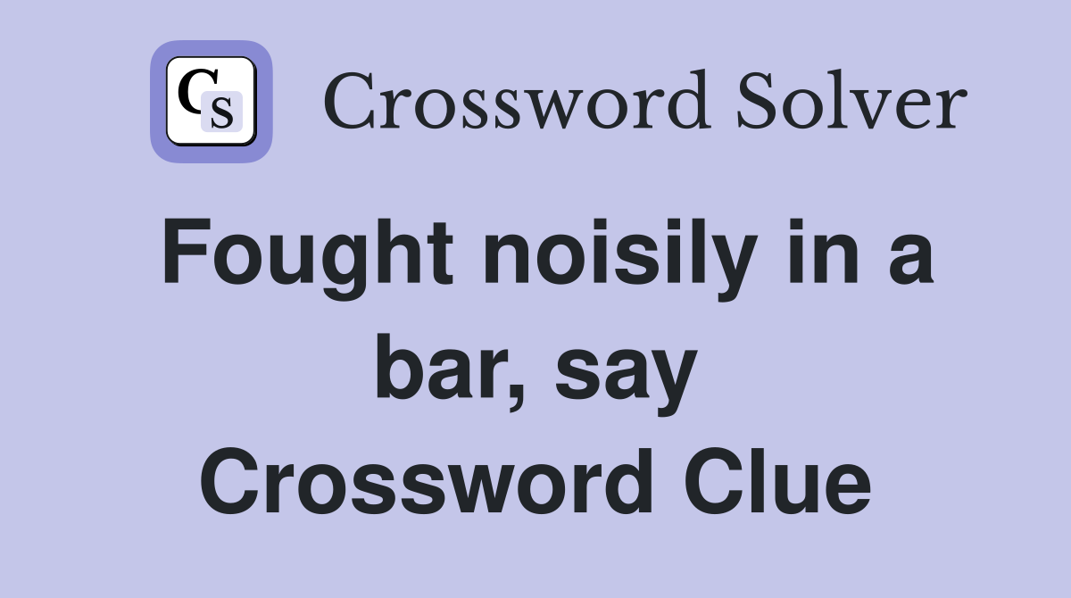 Fought noisily in a bar, say Crossword Clue