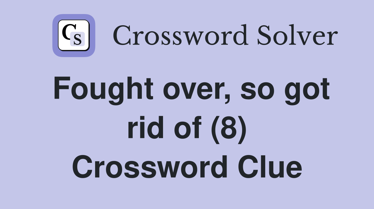 Fought over, so got rid of (8) Crossword Clue