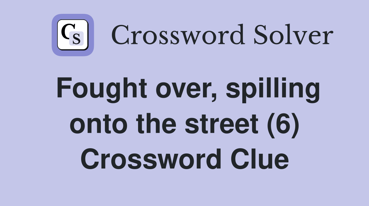 Fought over, spilling onto the street (6) Crossword Clue